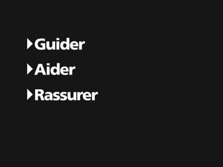 ‣Guider
‣Aider
‣Rassurer
 