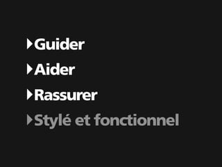 ‣Guider
‣Aider
‣Rassurer
‣Stylé et fonctionnel
 