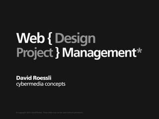 Web { Design
Project } Management*
David Roessli
cybermedia concepts



© Copyright 2010, David Roessli. These slides may not be used without permission.
 