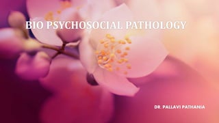 BIO PSYCHOSOCIAL PATHOLOGY
DR. PALLAVI PATHANIA
 