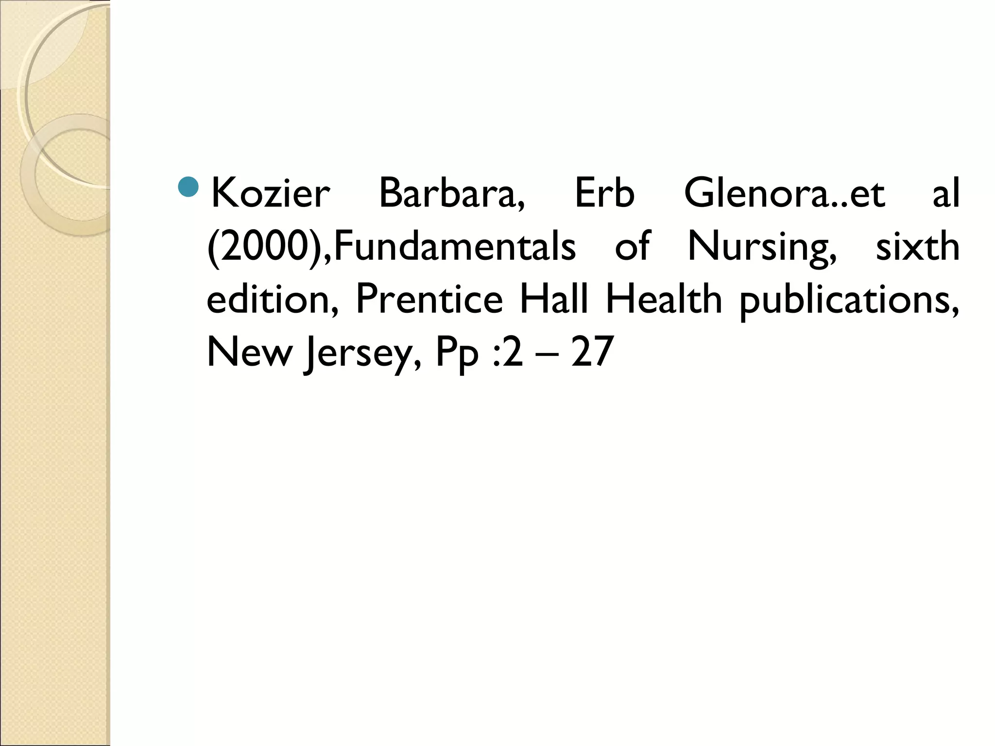Kozier    Barbara, Erb Glenora..et al
 (2000),Fundamentals of Nursing, sixth
 edition, Prentice Hall Health publications,
 New Jersey, Pp :2 – 27
 