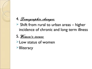 4. Demographic changes
 Shift from rural to urban areas – higher
  incidence of chronic and long term illness
5. Women's issues
 Low status of women
 Illiteracy
 
