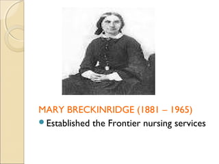 MARY BRECKINRIDGE (1881 – 1965)
Established the Frontier nursing services
 