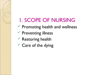 1. SCOPE OF NURSING
 Promoting health and wellness
 Preventing illness
 Restoring health
 Care of the dying
 