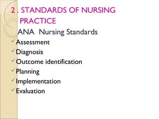 2 . STANDARDS OF NURSING
   PRACTICE
  ANA Nursing Standards
 Assessment
 Diagnosis
 Outcome      identification
 Planning
 Implementation
 Evaluation
 