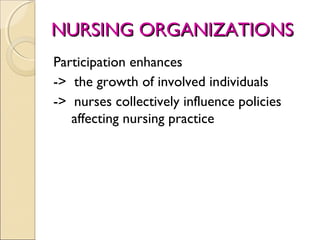 NURSING ORGANIZATIONS
Participation enhances
-> the growth of involved individuals
-> nurses collectively influence policies
   affecting nursing practice
 