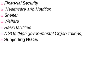  Financial Security
 Healthcare and Nutrition
 Shelter
 Welfare
 Basic facilities
 NGOs (Non governmental Organizations)
 Supporting NGOs
 