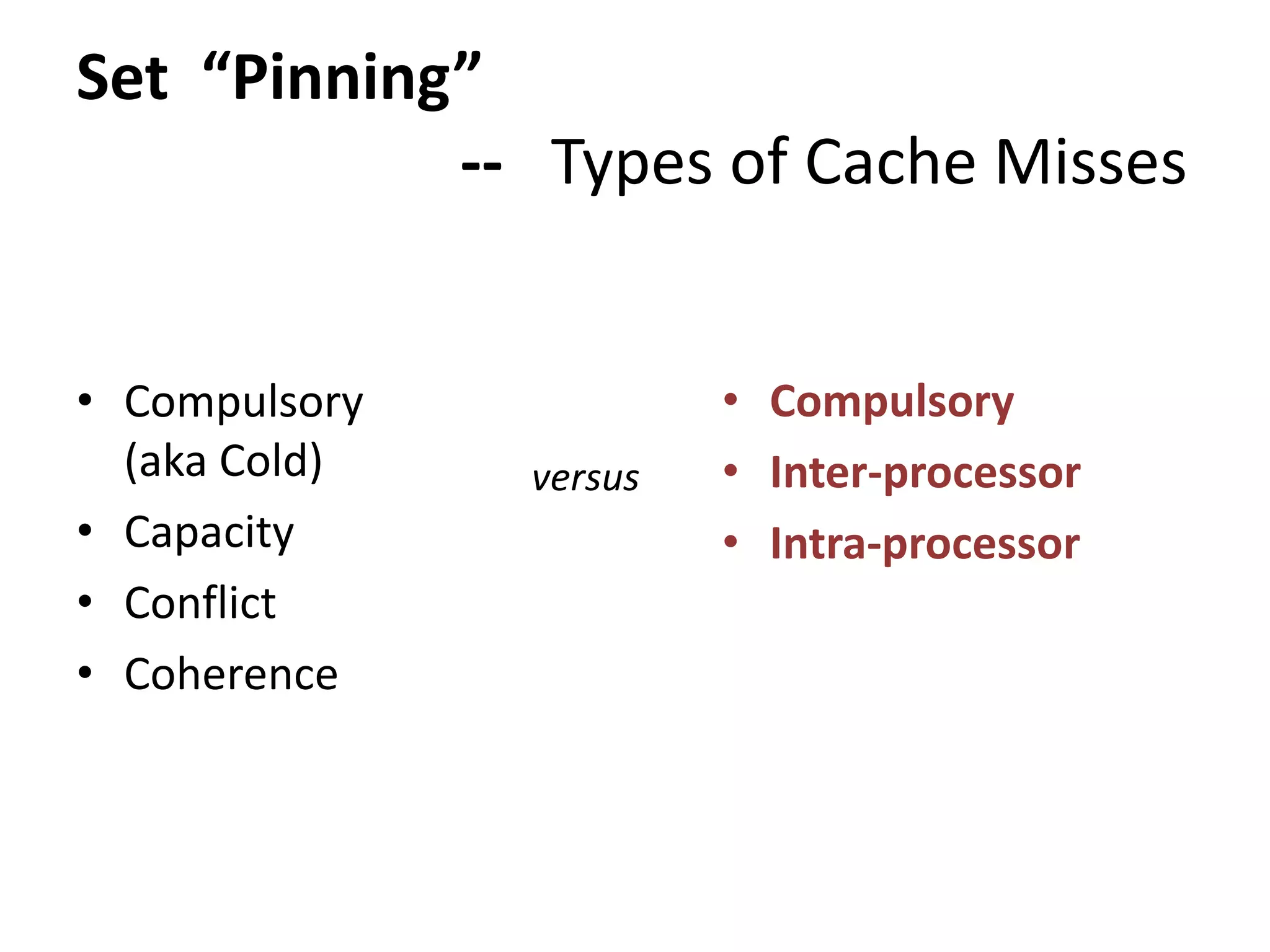 Set “Pinning”
-- Types of Cache Misses
• Compulsory
(aka Cold)
• Capacity
• Conflict
• Coherence
• Compulsory
• Inter-processor
• Intra-processor
versus
 