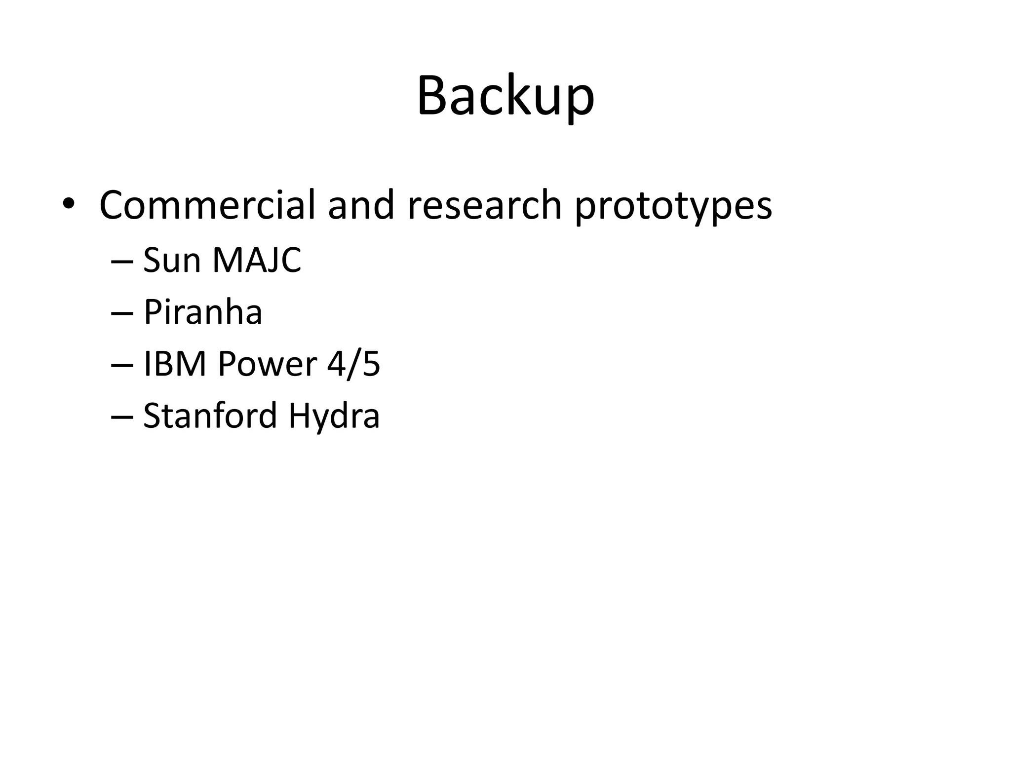 Backup
• Commercial and research prototypes
– Sun MAJC
– Piranha
– IBM Power 4/5
– Stanford Hydra
 
