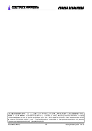 DIREITOS RESERVADOS - Este material É PARTE INTEGRANTE DAS APOSTILAS DO CURSO PREPARATÓRIO
PARA O TESTE ANPAD e encontra-se averbado no Escritório de Direito Autoral (Fundação Biblioteca Nacional).
Proíbe-se a reprodução total ou parcial, por qualquer meio, sem a prévia autorização do autor, dada unicamente por escrito.
A violação dos direitos autorais (Lei n.º 9.610/98) sujeitará o “contrafator” a ação judicial indenizatória e a processo
criminal com penas previstas no art. 184 do Código Penal.
Prof. Milton Araújo e-mail: preanpad@terra.com.br16
 
