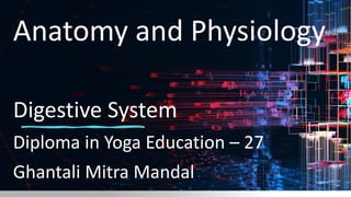Anatomy and Physiology
Digestive System
Diploma in Yoga Education – 27
Ghantali Mitra Mandal
 
