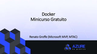 Docker
Minicurso Gratuito
Renato Groffe (Microsoft MVP, MTAC)
 