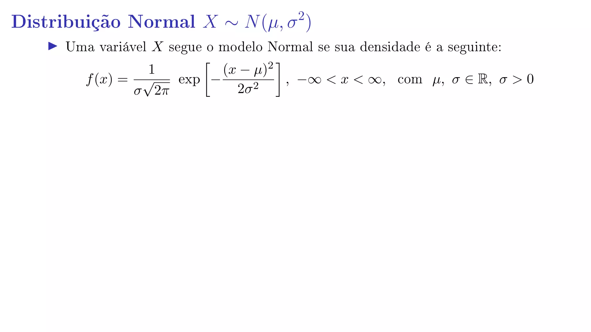 Distribuição Normal X ∼ N(µ, σ2
)
Uma variável X segue o modelo Normal se sua densidade é a seguinte:
f(x) =
1
σ
√
2π
exp −
(x − µ)2
2σ2
, −∞  x  ∞, com µ, σ ∈ R, σ  0
 