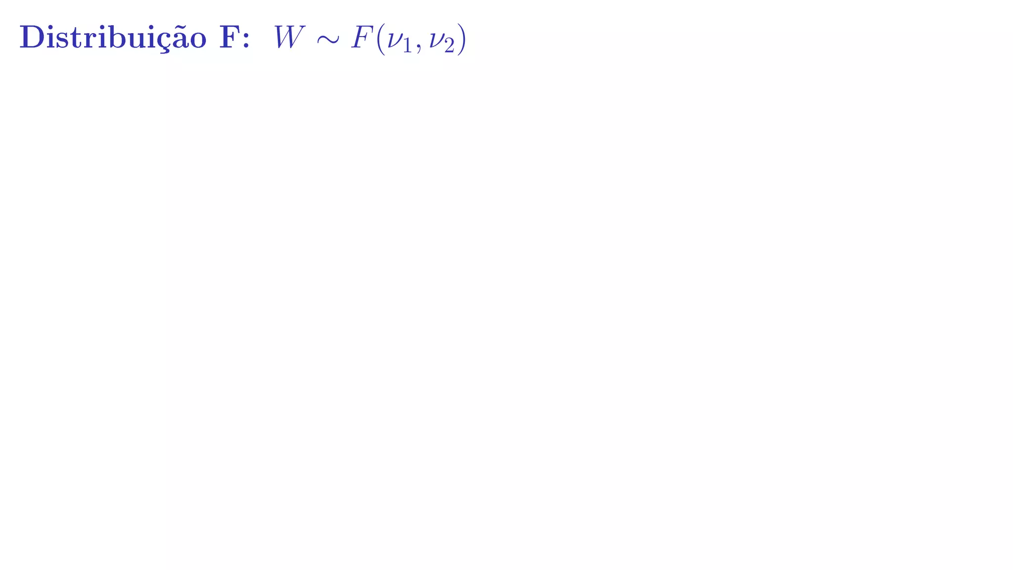Distribuição F: W ∼ F(ν1, ν2)
 