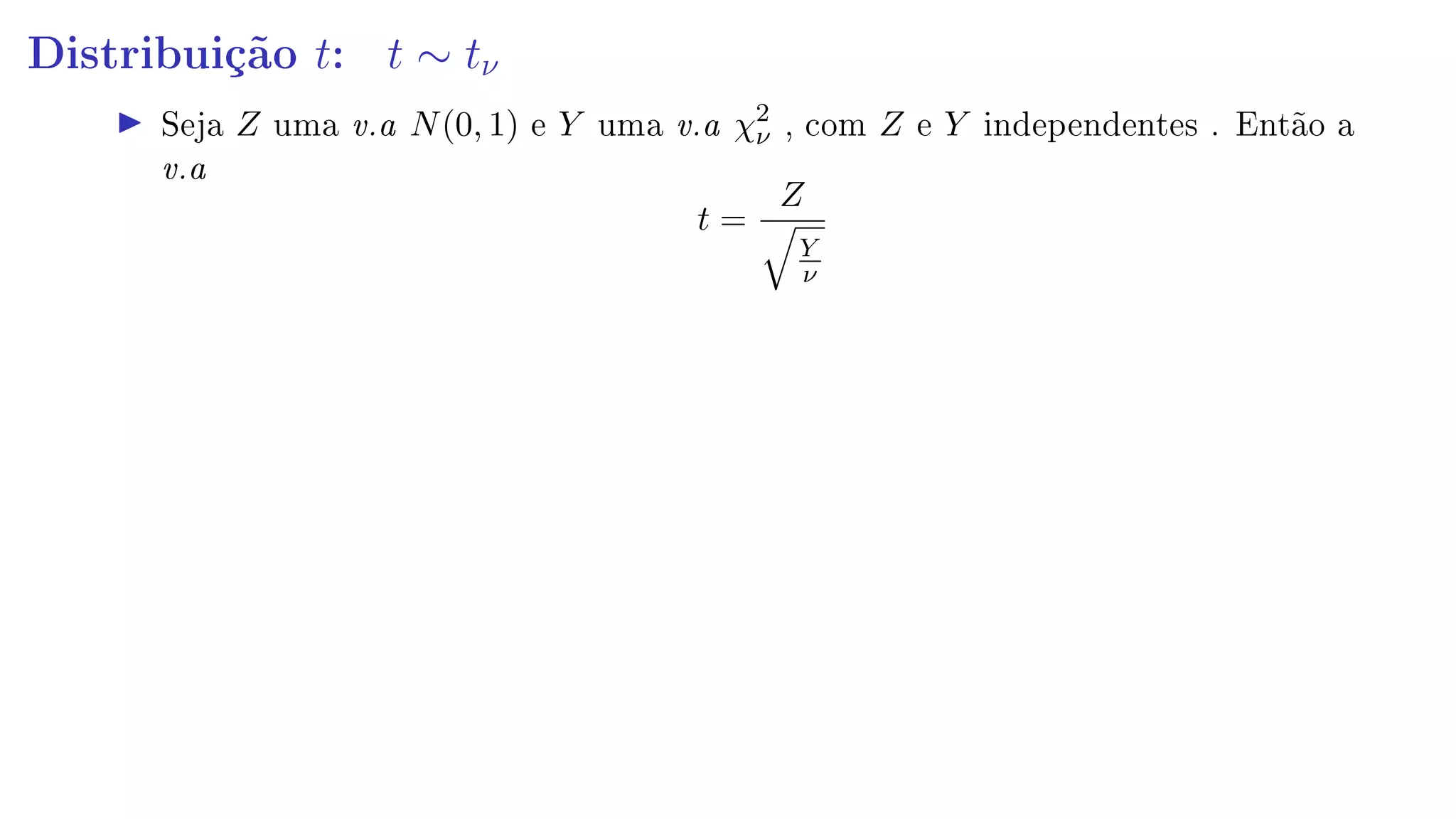 Distribuição t: t ∼ tν
Seja Z uma v.a N(0, 1) e Y uma v.a χ2
ν , com Z e Y independentes . Então a
v.a
t =
Z
Y
ν
 