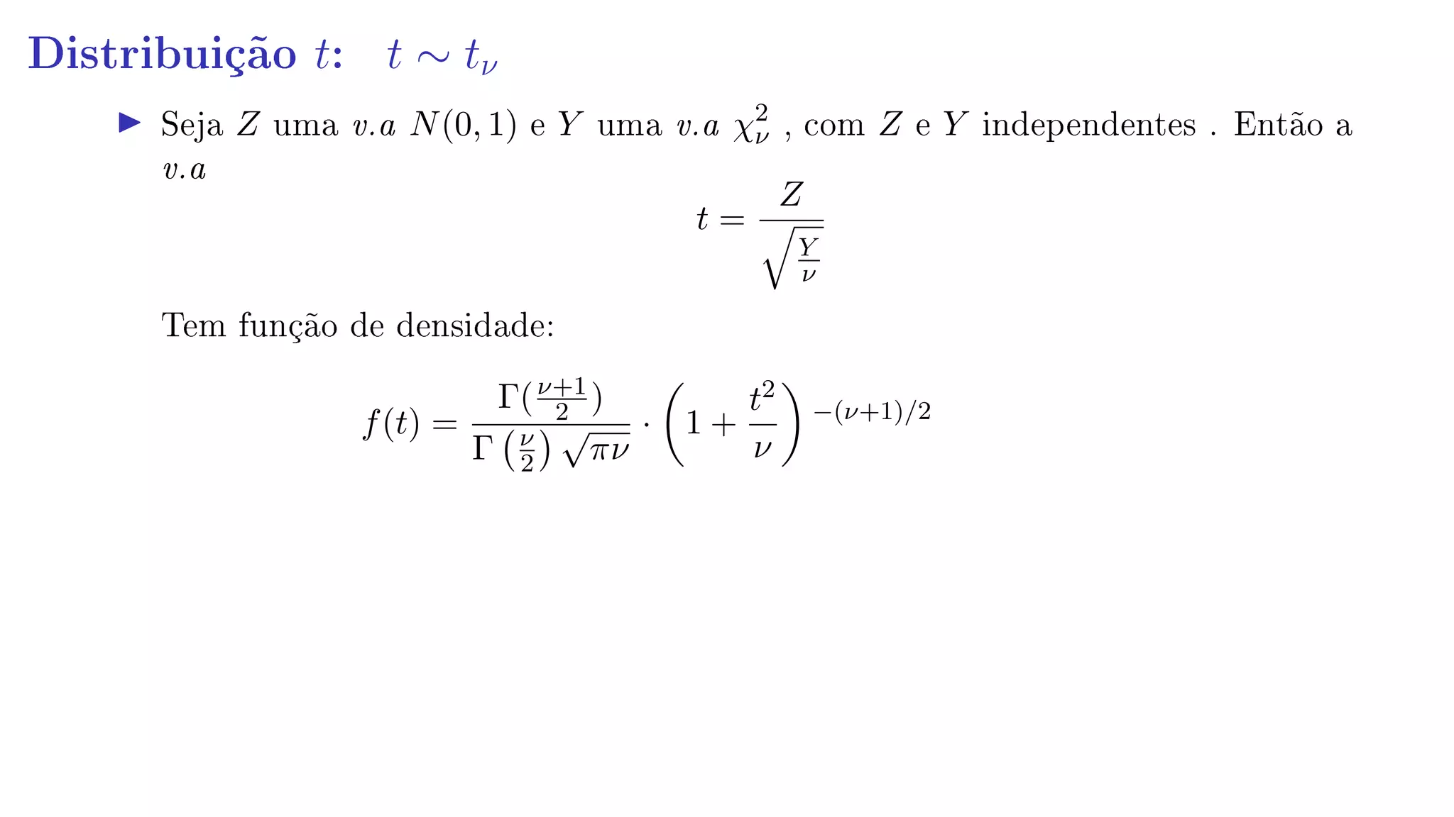 Distribuição t: t ∼ tν
Seja Z uma v.a N(0, 1) e Y uma v.a χ2
ν , com Z e Y independentes . Então a
v.a
t =
Z
Y
ν
Tem função de densidade:
f(t) =
Γ(ν+1
2 )
Γ ν
2
√
πν
· 1 +
t2
ν
−(ν+1)/2
 