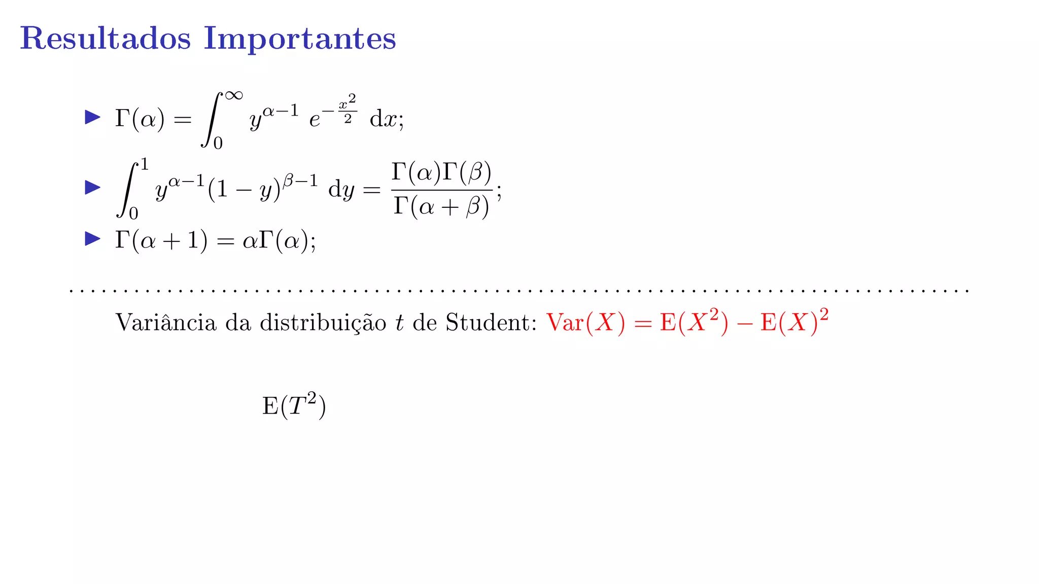 Resultados Importantes
Γ(α) =
∞
0
yα−1
e−x2
2 dx;
1
0
yα−1
(1 − y)β−1
dy =
Γ(α)Γ(β)
Γ(α + β)
;
Γ(α + 1) = αΓ(α);
. . . . . . . . . . . . . . . . . . . . . . . . . . . . . . . . . . . . . . . . . . . . . . . . . . . . . . . . . . . . . . . . . . . . . . . . . . . . . . . . . . .
Variância da distribuição t de Student: Var(X) = E(X2
) − E(X)2
E(T2
)
 