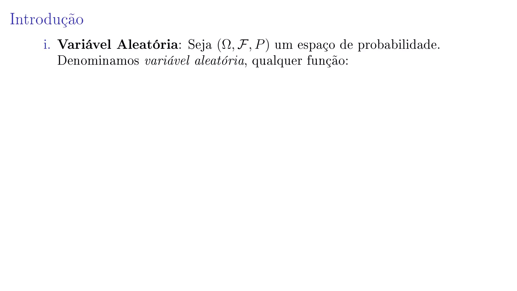 Introdução
i. Variável Aleatória: Seja (Ω, F, P) um espaço de probabilidade.
Denominamos variável aleatória, qualquer função:
 