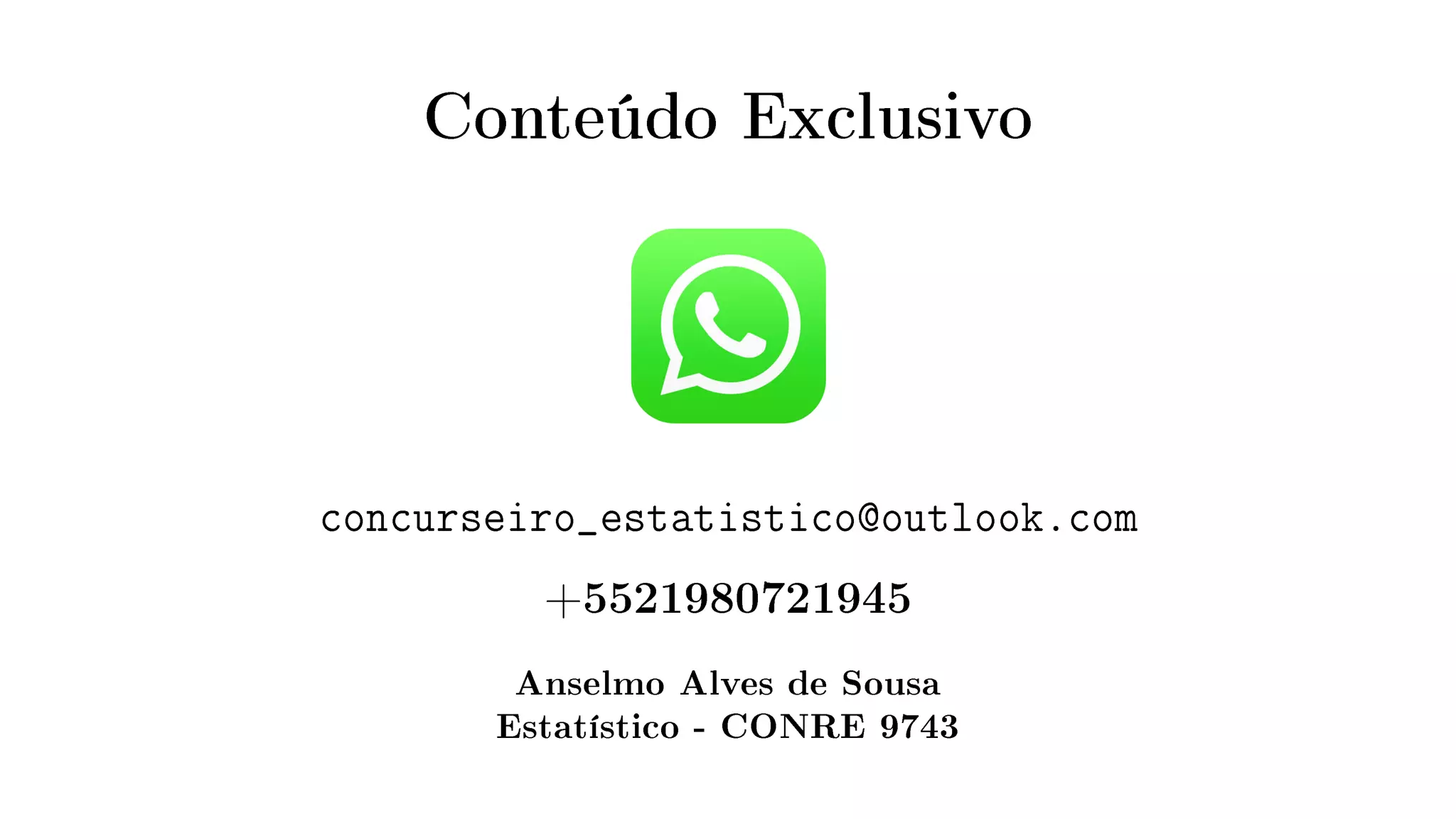 Conteúdo Exclusivo
concurseiro_estatistico@outlook.com
+5521980721945
Anselmo Alves de Sousa
Estatístico - CONRE 9743
 