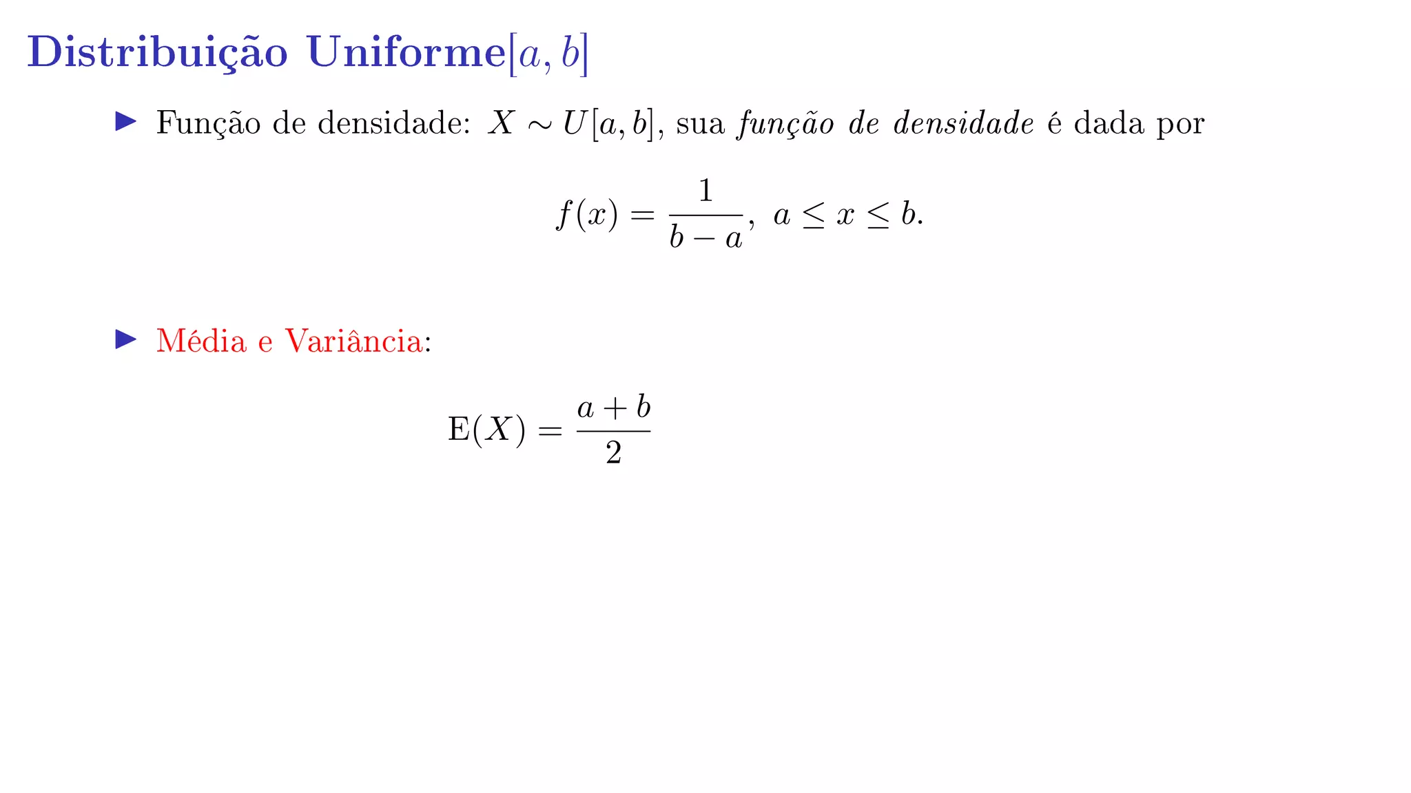 Distribuição Uniforme[a, b]
Função de densidade: X ∼ U[a, b], sua função de densidade é dada por
f(x) =
1
b − a
, a ≤ x ≤ b.
Média e Variância:
E(X) =
a + b
2
 