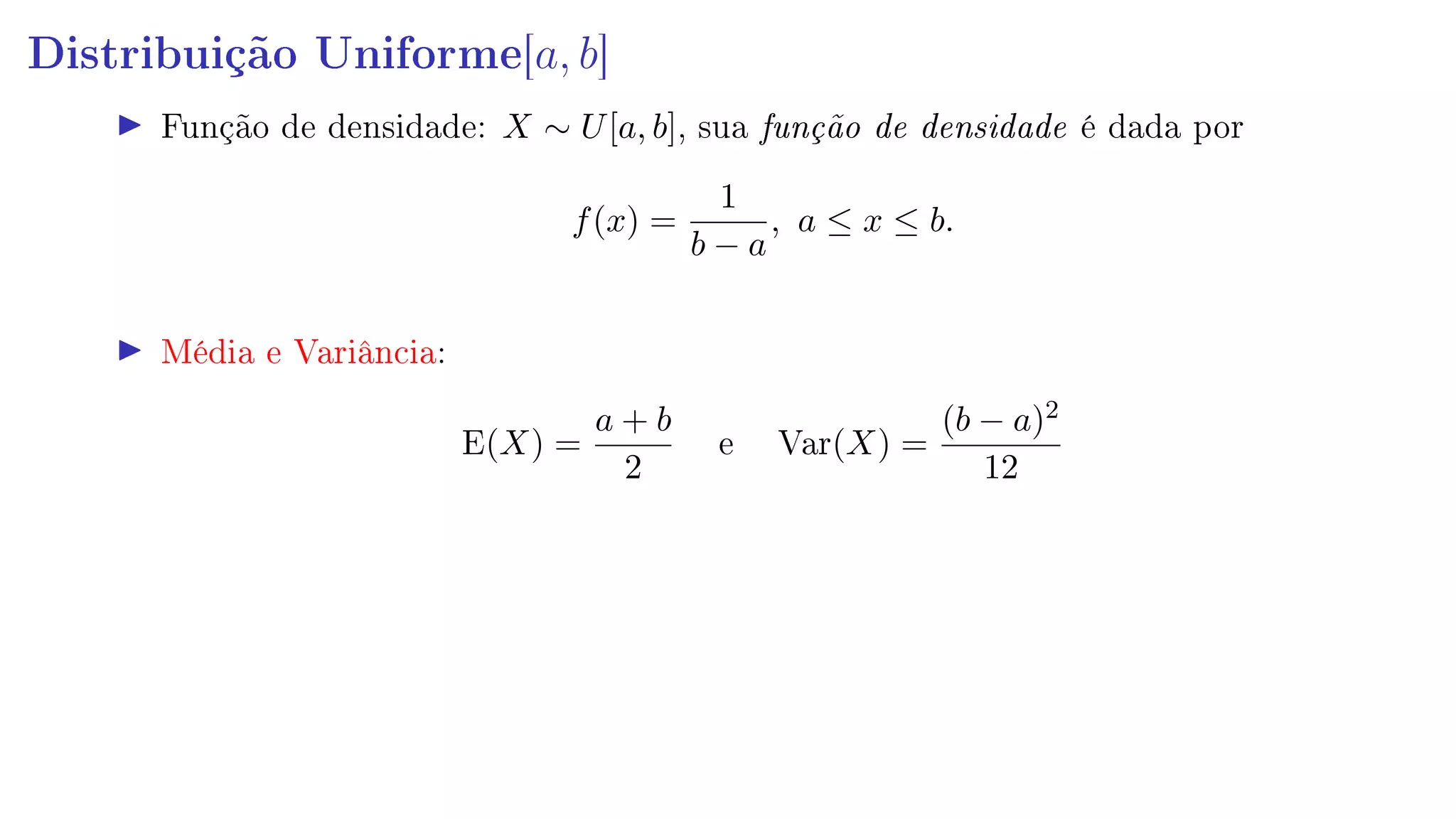 Distribuição Uniforme[a, b]
Função de densidade: X ∼ U[a, b], sua função de densidade é dada por
f(x) =
1
b − a
, a ≤ x ≤ b.
Média e Variância:
E(X) =
a + b
2
e Var(X) =
(b − a)2
12
 