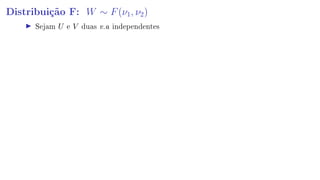 Distribuição F: W ∼ F(ν1, ν2)
Sejam U e V duas v.a independentes
 