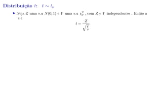 Distribuição t: t ∼ tν
Seja Z uma v.a N(0, 1) e Y uma v.a χ2
ν , com Z e Y independentes . Então a
v.a
t =
Z
Y
ν
 