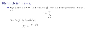 Distribuição t: t ∼ tν
Seja Z uma v.a N(0, 1) e Y uma v.a χ2
ν , com Z e Y independentes . Então a
v.a
t =
Z
Y
ν
Tem função de densidade:
f(t) =
Γ(ν+1
2 )
 