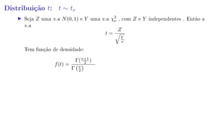 Distribuição t: t ∼ tν
Seja Z uma v.a N(0, 1) e Y uma v.a χ2
ν , com Z e Y independentes . Então a
v.a
t =
Z
Y
ν
Tem função de densidade:
f(t) =
Γ(ν+1
2 )
Γ ν
2
 