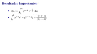 Resultados Importantes
Γ(α) =
∞
0
yα−1
e−x2
2 dx;
1
0
yα−1
(1 − y)β−1
dy =
Γ(α)Γ(β)
Γ(α + β)
;
 