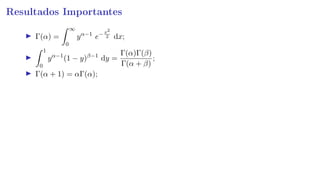 Resultados Importantes
Γ(α) =
∞
0
yα−1
e−x2
2 dx;
1
0
yα−1
(1 − y)β−1
dy =
Γ(α)Γ(β)
Γ(α + β)
;
Γ(α + 1) = αΓ(α);
 