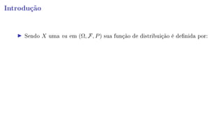 Introdução
Sendo X uma va em (Ω, F, P) sua função de distribuição é denida por:
 