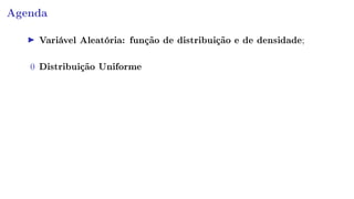 Agenda
Variável Aleatória: função de distribuição e de densidade;
0 Distribuição Uniforme
 