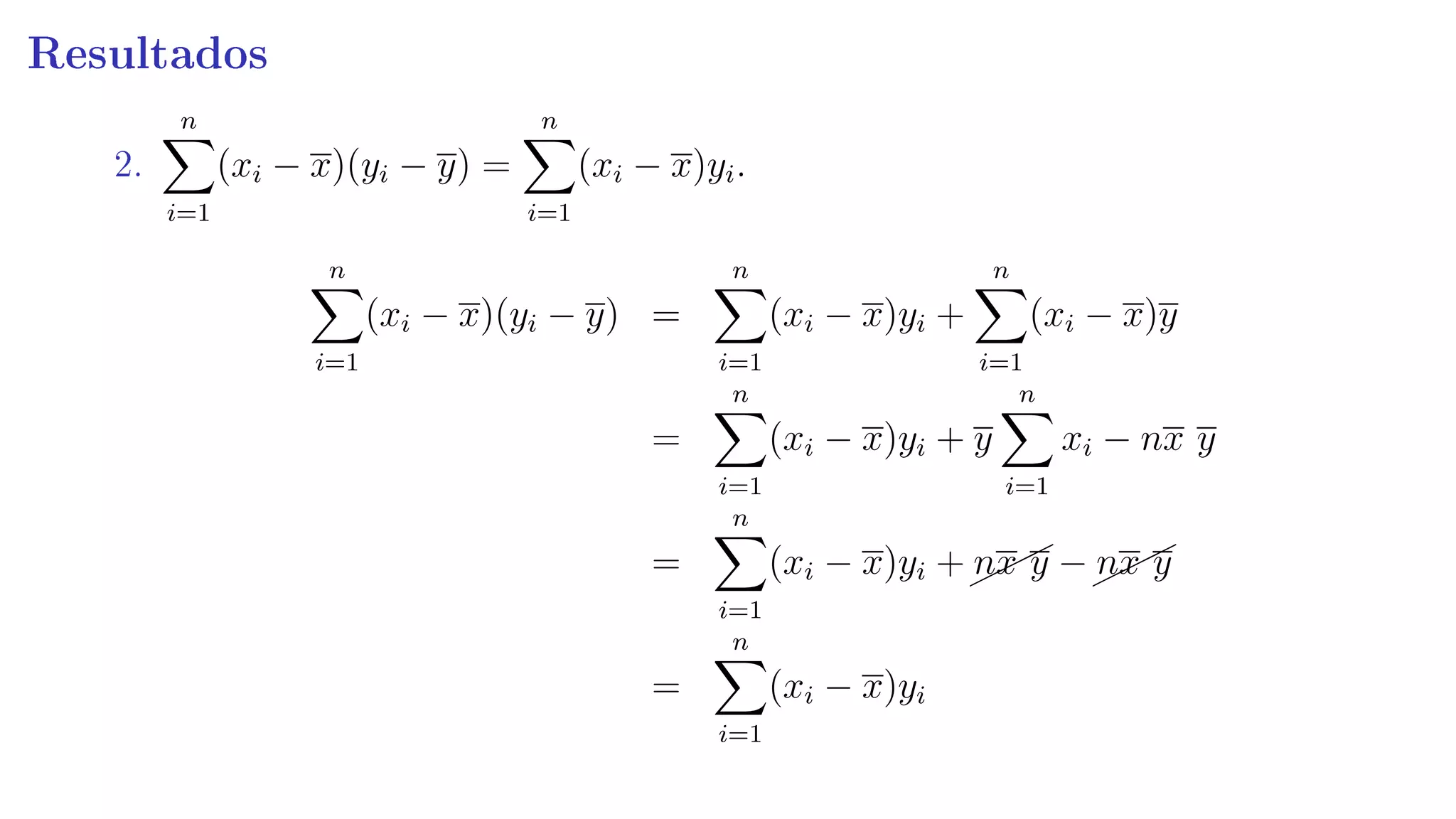 Resultados
2.
n
i=1
(xi − x)(yi − y) =
n
i=1
(xi − x)yi.
n
i=1
(xi − x)(yi − y) =
n
i=1
(xi − x)yi +
n
i=1
(xi − x)y
=
n
i=1
(xi − x)yi + y
n
i=1
xi − nx y
=
n
i=1
(xi − x)yi +¨¨¨nx y −¨¨¨nx y
=
n
i=1
(xi − x)yi
 