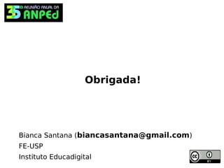 Obrigada!




Bianca Santana (biancasantana@gmail.com)
FE-USP
Instituto Educadigital
 