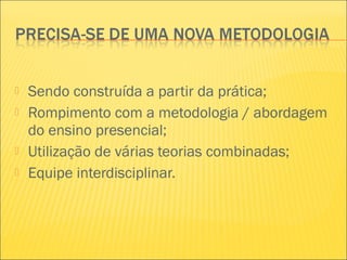  Sendo construída a partir da prática;
 Rompimento com a metodologia / abordagem
do ensino presencial;
 Utilização de várias teorias combinadas;
 Equipe interdisciplinar.
 