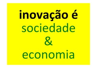 inovação é
 sociedade
     &
 economia
 