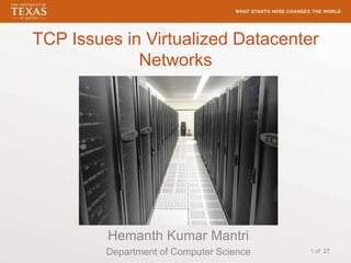 TCP Issues in Virtualized Datacenter
Networks
Hemanth Kumar Mantri
Department of Computer Science 1 of 27
 