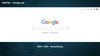DIGITAL – Google ads
GDN – GSN - Remarketing
 
