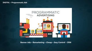 DIGITAL – Programmatic Ads
Banner Ads – Remarketing – Cheap – Easy Control - CRM
 