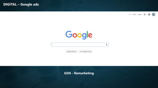 DIGITAL – Google ads
GSN - Remarketing
 