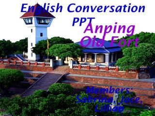 English Conversation
PPT
Anping
Old Fort
Members:
Sabrina, Jace,
Lillian
 