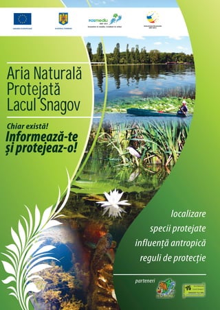 lnvestim in mediu. Credem in viitor




Aria Naturala
Protejata
Lacul Snagov
Chiar există!
Informează-te
și protejeaz-o!



                                                                   localizare
                                                             specii protejate
                                                        influență antropică
                                                          reguli de protecție

                                                        parteneri
 