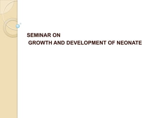SEMINAR ON
GROWTH AND DEVELOPMENT OF NEONATE
 