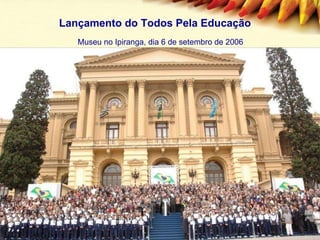 Museu no Ipiranga, dia 6 de setembro de 2006 Lançamento do Todos Pela Educação 
