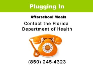 Contact the Florida  Department of Health Afterschool Meals Plugging In (850) 245-4323 