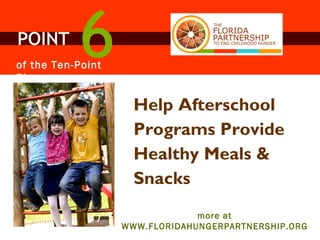 Help Afterschool Programs Provide Healthy Meals & Snacks POINT 6 of the Ten-Point Plan more at WWW.FLORIDAHUNGERPARTNERSHIP.ORG 