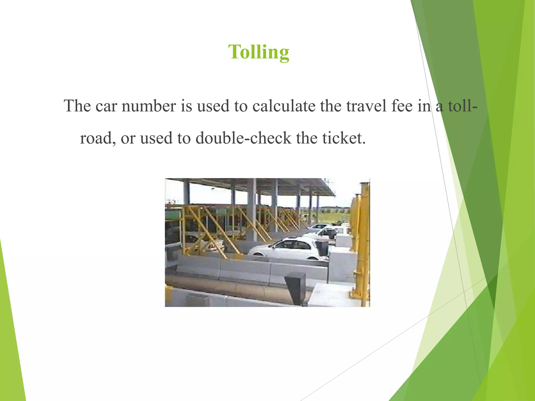 Tolling
The car number is used to calculate the travel fee in a toll-
road, or used to double-check the ticket.
 