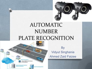 AUTOMATIC
NUMBER
PLATE RECOGNITION
By
Vidyut Singhania
Ahmed Zaid Faizee
 