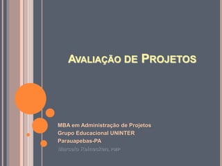 AVALIAÇÃO DE PROJETOS 
MBA em Administração de Projetos 
Grupo Educacional UNINTER 
Parauapebas-PA 
Marcelo Reinecken, PMP 
 